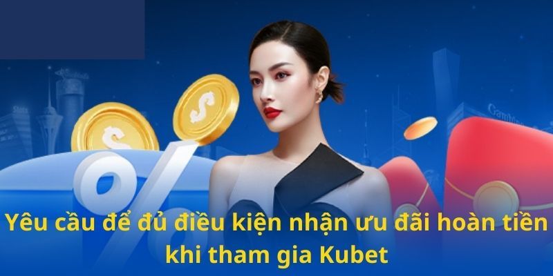 Điều kiện tham gia chương trình hoàn trả tại Kubet