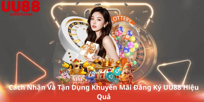 Cách Nhận Và Tận Dụng Khuyến Mãi Đăng Ký UU88 Hiệu Quả