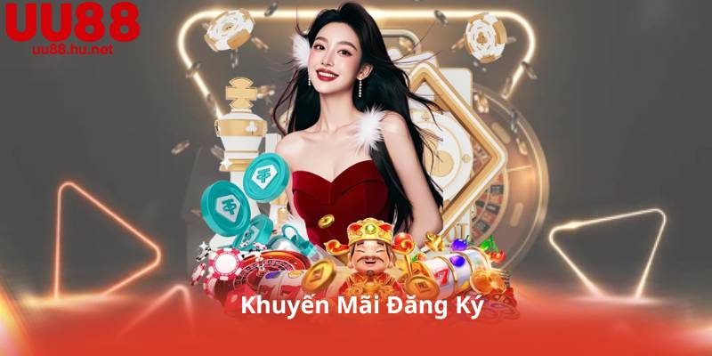 Khuyến Mãi Đăng Ký – Nhận Thưởng Siêu Khủng Cho Tân Thủ Mới Tại UU88